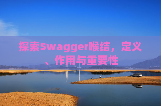 探索Swagger喉结，定义、作用与重要性