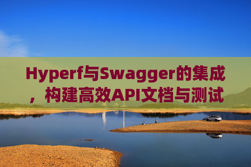 Hyperf与Swagger的集成，构建高效API文档与测试